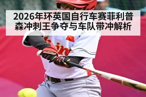 2026年环英国自行车赛菲利普森冲刺王争夺与车队带冲解析